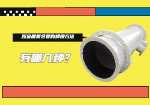 雙金屬復(fù)合管的焊接方法有哪幾種？