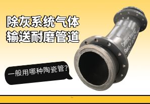 除灰系統(tǒng)氣體輸送耐磨管道一般用哪種陶瓷管？[江河]