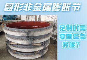 圓形非金屬膨脹節(jié)定制時(shí)需要哪些參數(shù)呢？[江河]