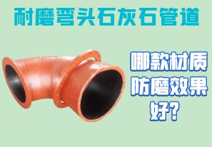 耐磨彎頭石灰石管道-哪款材質防磨效果好？