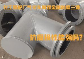 化工氮肥廠氣化車間雙金屬耐磨三通抗磨損性能強(qiáng)嗎？