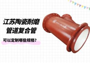 江蘇陶瓷耐磨管道復(fù)合管可以定制哪些規(guī)格？